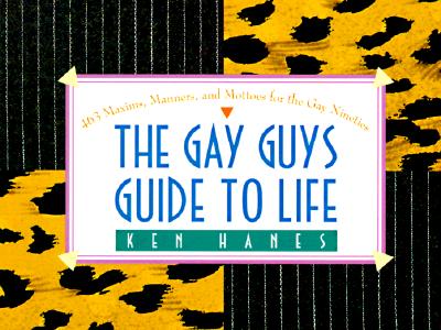 Gay Guy's Guide to Life: 463 Maxims, Manners, and Mottoes for the Gay Nineties