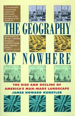 The Geography of Nowhere: The Rise and Decline of America's Man-Made Landscape, Kunstler, James Howard The Geography of Nowhere: The Rise and Decline of America's Man-Made Landscape, Kunstler, James Howard