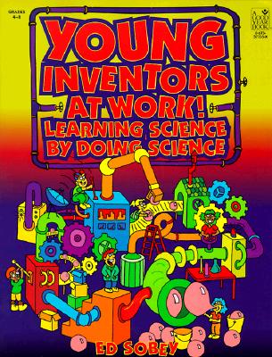 Young Inventors at Work! Learning Science by Doing Science: Grades 4-8