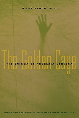 Golden Cage: The Enigma of Anorexia Nervosa, with a New Foreword by Catherine Steiner-Adair, Ed.D.