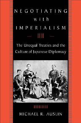Negotiating with Imperialism: The Unequal Treaties and the Culture of Japanese Diplomacy