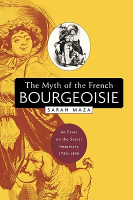 The Myth of the French Bourgeoisie: An Essay on the Social Imaginary, 1750-1850