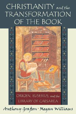 Image for CHRISTIANITY AND THE TRANSFORMATION OF THE BOOK Origen, Eusebius, and the Library of Caesarea CHRISTIANITY AND THE TRANSFORMATION OF THE BOOK Origen, Eusebius, and the Library of Caesarea