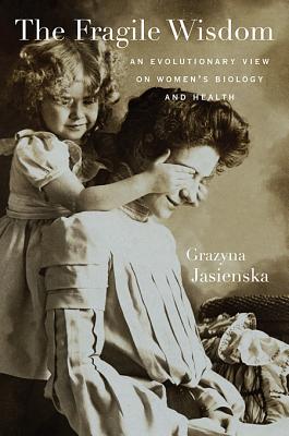 The Fragile Wisdom: An Evolutionary View on Womens Biology and Health