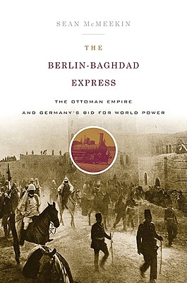 Berlin-Baghdad Express: The Ottoman Empire and Germany's Bid for World Power