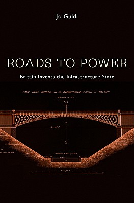 Roads to Power: Britain Invents the Infrastructure State