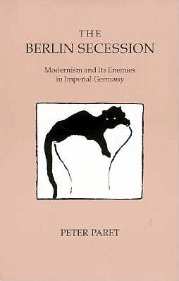 The Berlin Secession: Modernism and Its Enemies in Imperial Germany