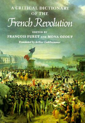 CRITICAL DICTIONARY OF THE FRENCH REVOLUTION, A : TRANSLATED BY ARTHUR GOLDHAMMER