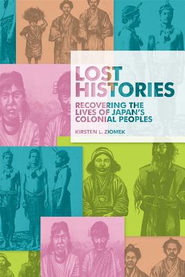 Lost Histories: Recovering the Lives of Japan's Colonial Peoples (Harvard East Asian Monographs)