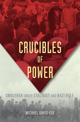 Image for Crucibles of Power: Smolensk under Stalinist and Nazi Rule Crucibles of Power: Smolensk under Stalinist and Nazi Rule