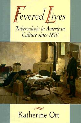 FEVERED LIVES: TUBERCULOSIS IN AMERICAN CULTURE SINCE 1870
