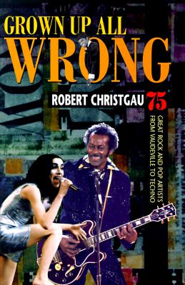 Grown Up all Wrong; 75 Great Rock and Pop Artists from Vaudeville to Techno