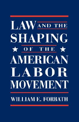 Law and the Shaping of the American Labor Movement