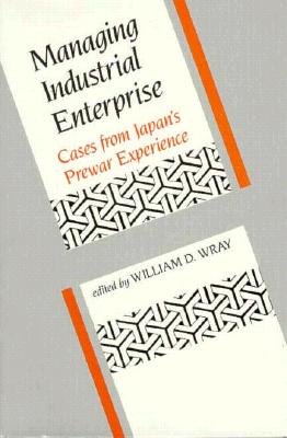 Image for Managing Industrial Enterprise: Cases from Japan's Prewar Experience (Harvard East Asian Monographs)