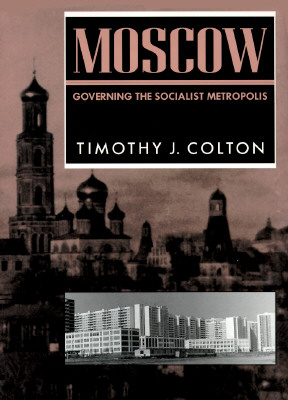 Moscow: Governing the Socialist Metropolis (RUSSIAN RESEARCH CENTER STUDIES)