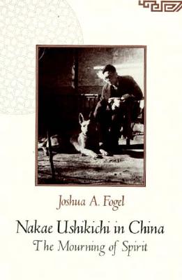 Nakae Ushikichi in China: The Mourning of Spirit (Harvard East Asian Monographs)