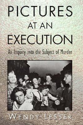 Pictures at an Execution An Inquiry into the Subject of Murder