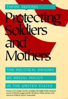 Protecting Soldiers and Mothers: The Political Origins of Social Policy in the United States