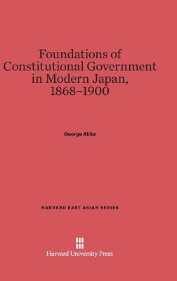 Foundations of Constitutional Government in Modern Japan, 1868-1900 (Harvard East Asian)