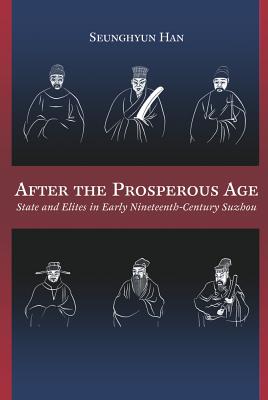 After the Prosperous Age: State and Elites in Early Nineteenth-Century Suzhou (Harvard-Yenching Institute Monograph Series)