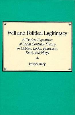 Will and Political Legitimacy: A Critical Exposition of Social Contract Theory in Hobbes, Locke, Rousseau, Kant and Hegel