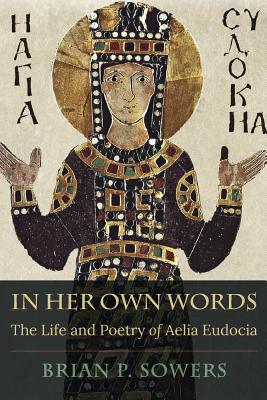 In Her Own Words: The Life and Poetry of Aelia Eudocia (Hellenic Studies Series)