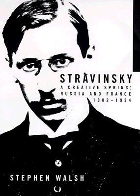 Image for Stravinsky: A Creative Spring: Russia and France, 1882-1934 Stravinsky: A Creative Spring: Russia and France, 1882-1934