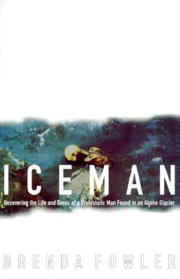 Iceman: Uncovering the Life and Times of a Prehistoric Man Found in an Alpine Glacier, Fowler, Brenda Iceman: Uncovering the Life and Times of a Prehistoric Man Found in an Alpine Glacier, Fowler, Brenda