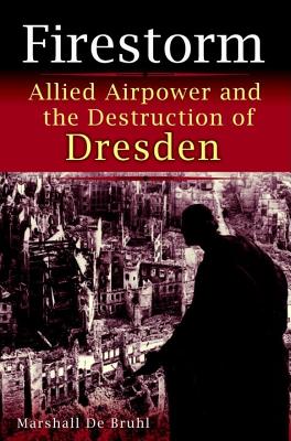 Firestorm: Allied Airpower and the Destruction of Dresden.