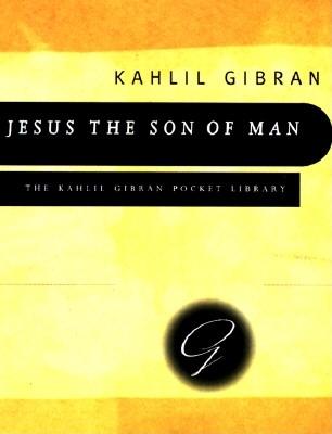 Jesus the Son of Man: His Words and His Deeds As Told and Recorded by Those Who Knew Him (Kahlil Gibran Pocket Library)