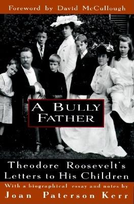 A Bully Father: Theodore Roosevelt's Letters to His Children