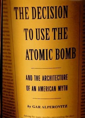 Decision to Use the Atomic Bomb and The Architecture of an American Myth.