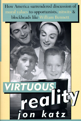 Virtuous Reality: How America Surrendered Discussion of Moral Values to Opportunists, Nitwits, and Blockheads Like William Bennett