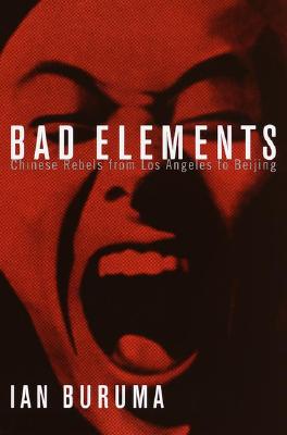 Bad Elements: Chinese Rebels from Los Angeles to Beijing
