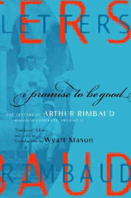 I Promise to Be Good: The Letters of Arthur Rimbaud [Rimbaud Complete, Volume II]