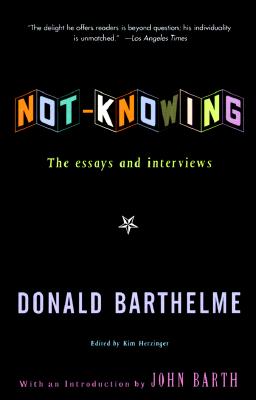Not-Knowing: The Essays and Interviews of Donald Barthelme