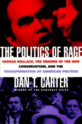 The Politics of Rage: George Wallace, the Origins of the New Conservatism, and the Transformation of American Politics