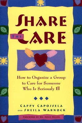 Image for Share the Care: How to Organize a Group to Care for Someone Who Is Seriously Ill, First Edition Share the Care: How to Organize a Group to Care for Someone Who Is Seriously Ill, First Edition