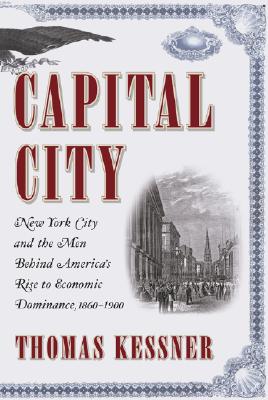 Image for Capital City: New York City and the Men Behind America's Rise to Economic Dominance, 1860-1900