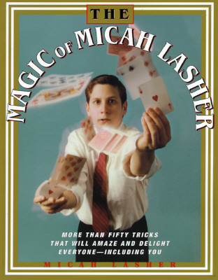 Image for The MAGIC OF MICAH LASHER: More Than 50 Tricks That Will Amaze and Delight Everyone - Including You