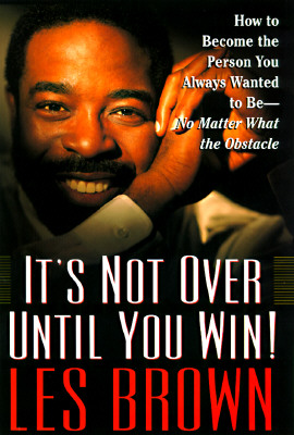 IT'S NOT OVER UNTIL YOU WIN: How to Become the Person You Want to Be -- No Matter What the Obstacle