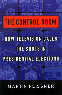 Image for The Control Room: How Television Calls the Shots in Presidential Elections