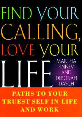 Find Your Calling, Love Your Life : Paths to Your Truest Self in Life and Work