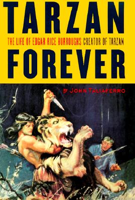 Tarzan Forever : The Life of Edgar Rice Burroughs, Creator of Tarzan