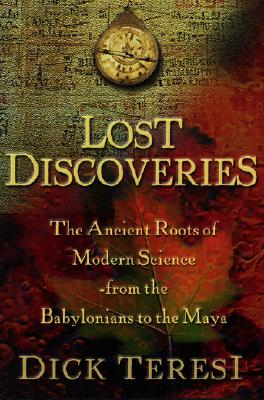 Lost Discoveries The Ancient Roots of Modern Science--from the Babylonians to the Mayans