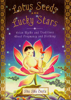 Lotus Seeds and Lucky Stars : Asian Myths and Traditions on Pregnancy and Birthing