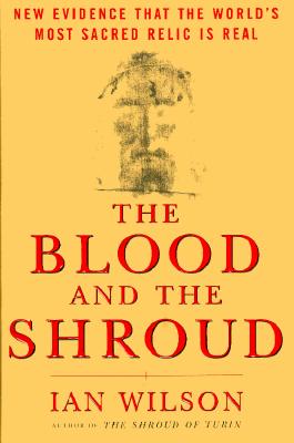 The Blood and the Shroud: New Evidence That the World's Most Sacred Relic is Real