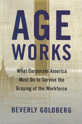 Image for Age Works: What Corporate America Must Do to Survive the Graying of the Workforce