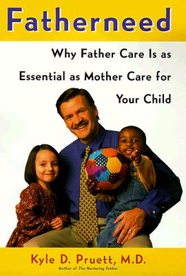 Fatherneed: Why Father Care Is as Essential as Mother Care for Your Child