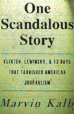One Scandalous Story: Clinton, Lewinsky, and Thirteen Days That Tarnished American Journalism